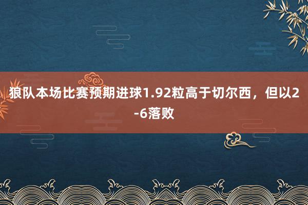 狼队本场比赛预期进球1.92粒高于切尔西，但以2-6落败